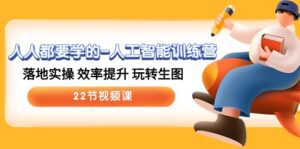 (10346期)人人都要学的-人工智能训练营,落地实操 效率提升 玩转生图 (22节视频课)-副业吧
