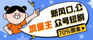 （10351期）新风口公众号项目， 流量主短剧推广，佣金70%左右，新手小白可上手-副业吧