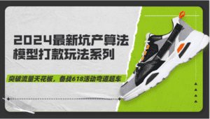 2024最新坑产算法模型打款玩法系列-突破流量天花板，备战618活动弯道超车-副业吧