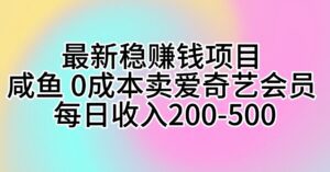 （10369期）最新稳赚钱项目 咸鱼 0成本卖爱奇艺会员 每日收入200-500-副业吧