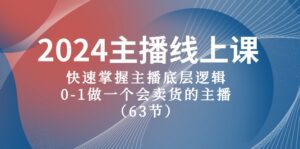 2024主播线上课，快速掌握主播底层逻辑，0-1做一个会卖货的主播（63节课）-副业吧