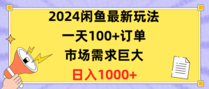 （10378期）2024闲鱼最新玩法，一天100+订单，市场需求巨大，日入1400+-副业吧