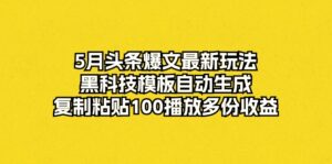 （10379期）5月头条爆文最新玩法，黑科技模板自动生成，复制粘贴100播放多份收益-副业吧