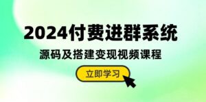 （10383期）2024付费进群系统，源码及搭建变现视频课程（教程+源码）-副业吧