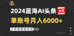 2024蓝海AI赛道，工作室落地玩法，单个账号月入6000+-副业吧
