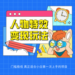 人物特效变现玩法，上手门槛极低，适合互联网小白们上手操作的第一个互联网项目-副业吧