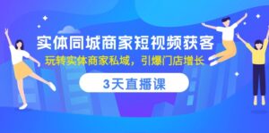 (10406期)实体同城商家短视频获客,3天直播课,玩转实体商家私域,引爆门店增长-副业吧