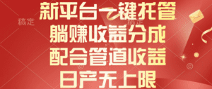 （10421期）新平台一键托管，躺赚收益分成，配合管道收益，日产无上限-副业吧
