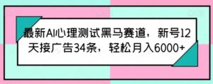 最新AI心理测试黑马赛道，新号12天接广告34条，轻松月入6000+-副业吧