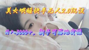 （10437期）美女哄睡快手无人2.0赛道，日收3000+，新手可落地实操-副业吧