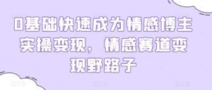 0基础快速成为情感博主实操变现，情感赛道变现野路子-副业吧