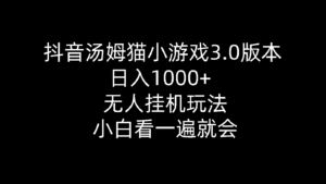（10444期）抖音汤姆猫小游戏3.0版本 ,日入1000+,无人挂机玩法,小白看一遍就会-副业吧