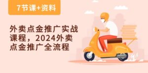 (10462期)外卖 点金推广实战课程,2024外卖 点金推广全流程(7节课+资料)-副业吧