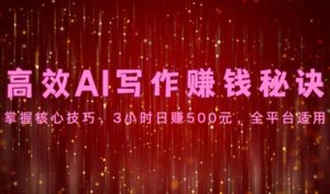高效AI写作赚钱秘诀：掌握核心技巧，3小时日赚500元，全平台适用-副业吧