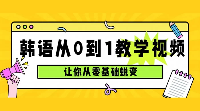 韩语速成班，从零基础开始学起，0 到 1 教学视频，让你从零基础蜕变-副业吧