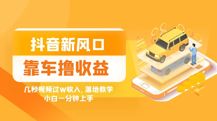 抖音新风口“靠车撸收益”，几秒视频过W收入，落地教学，小白一分钟上手-副业吧