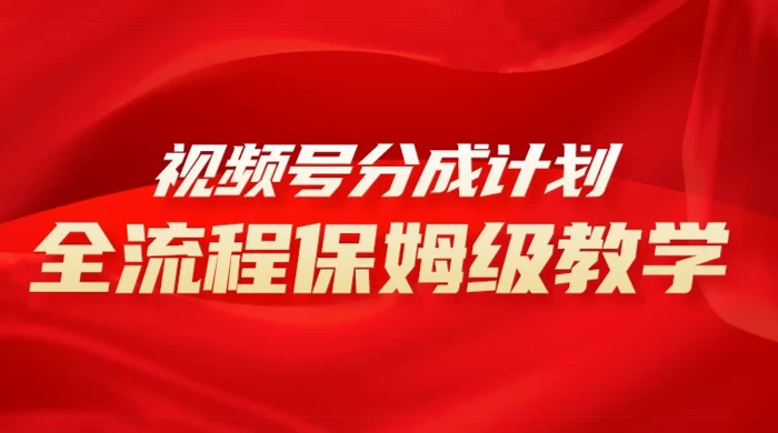 视频号分成计划保姆级教程，从 0 到 1 月入 10000+-副业吧