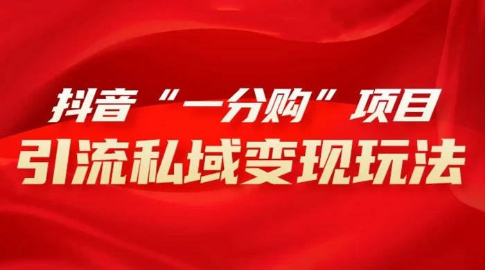 抖音“一分购”项目，引流私域变现玩法-副业吧