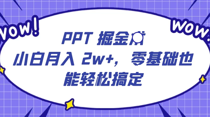 PPT 掘金术：小白月入 2w+，零基础也能轻松搞定，保姆式教学，无脑操作即可-副业吧