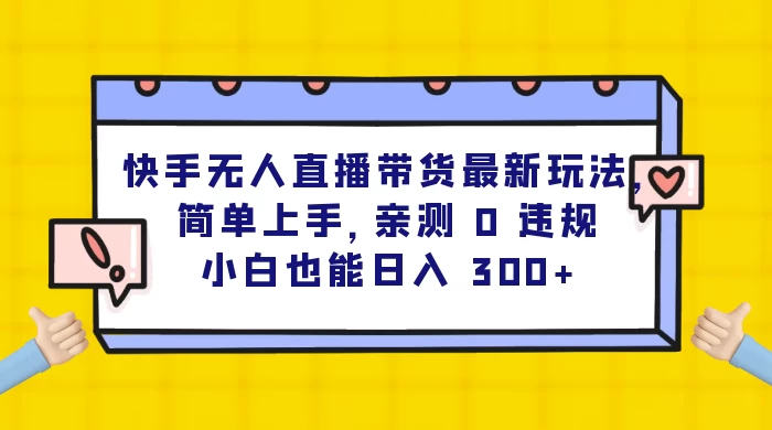 快手无人直播带货最新玩法，简单上手，亲测 0 违规，小白也能日入 300+-副业吧