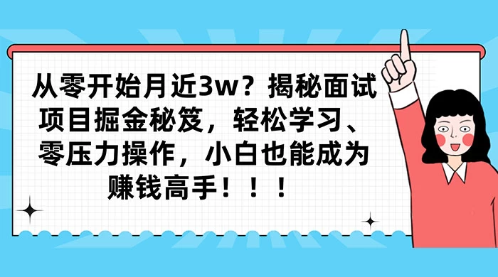从零开始月入近3w？揭秘面试项目掘金秘笈，轻松学习、零压力操作，小白也能成为赚钱高手-副业吧