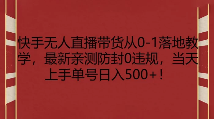 快手无人直播带货从 0-1 落地教学，最新亲测防封 0 违规，当天上手单号日入 500+-副业吧