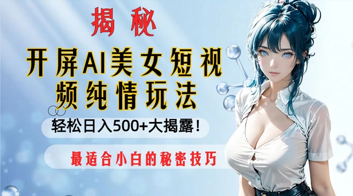 开屏 AI 美女短视频纯情玩法，轻松日入 500+ 最适合小白的秘密技巧大揭露！-副业吧