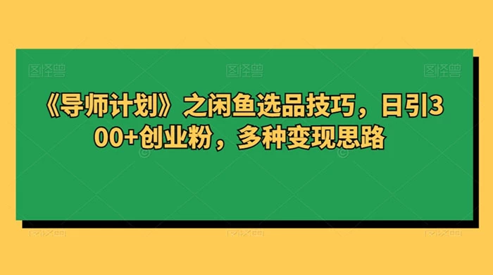 闲鱼选品技巧，日引 300+ 创业粉，多种变现思路-副业吧