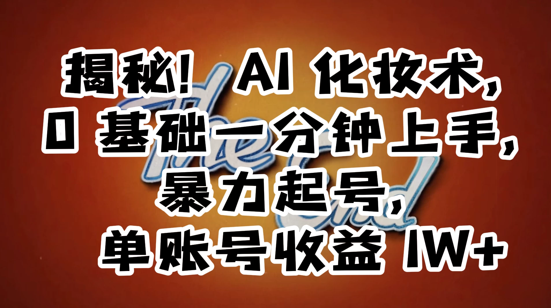 AI 化妆术，0 基础一分钟上手，暴力起号，单账号收益 1W+【解密】-副业吧