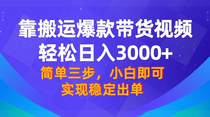 靠搬运爆款带货视频，轻松日入 3000+，终极 3.0 玩法，保姆式教学，简单三步，小白即可实现稳定出单-副业吧