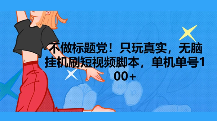 只玩真实，无脑挂机短视频脚本，保底单机单号日入10+-副业吧