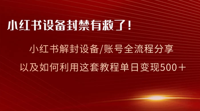 小红书设备及账号解封全流程分享，亲测有效，以及如何利用教程变现-副业吧