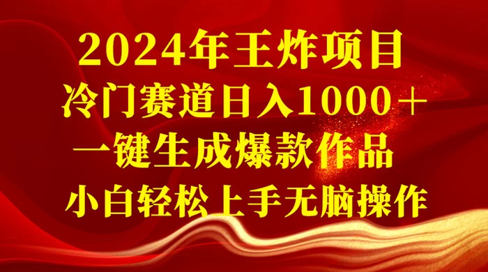 2024 年王炸项目，冷门赛道日入 1000＋ 一键生成爆款作品，小白轻松上手无脑操作-副业吧