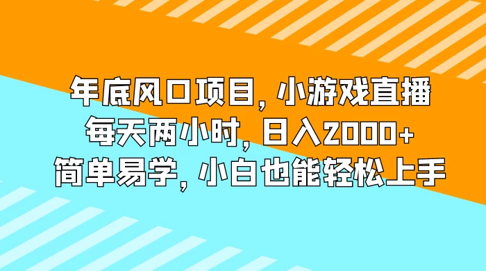 年底风口项目，小游戏直播，每天两小时，日入2000+，简单易学，小白也能轻松上手-副业吧