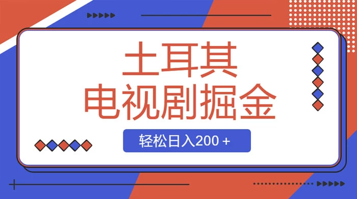 土耳其电视剧掘金项目，操作简单，轻松日入200+-副业吧