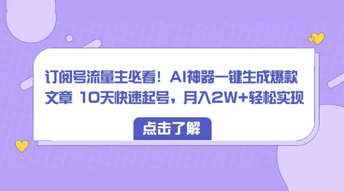 订阅号流量主必看！AI神器一键生成爆款文章 10天快速起号，月入 2W+ 轻松-副业吧