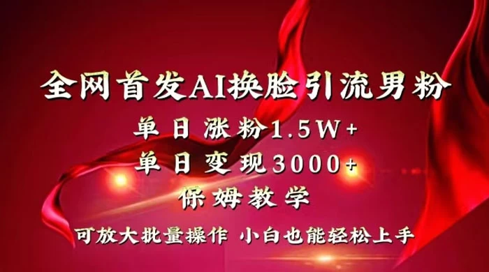 全网独创首发 AI 换脸引流男粉单日涨粉 1.5W+ 变现 3000+ 小白也能上手快速拿结果-副业吧