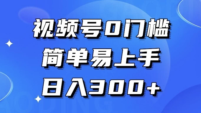 视频号 0 门槛，简单易上手，喂饭级教程，日入 300+-副业吧