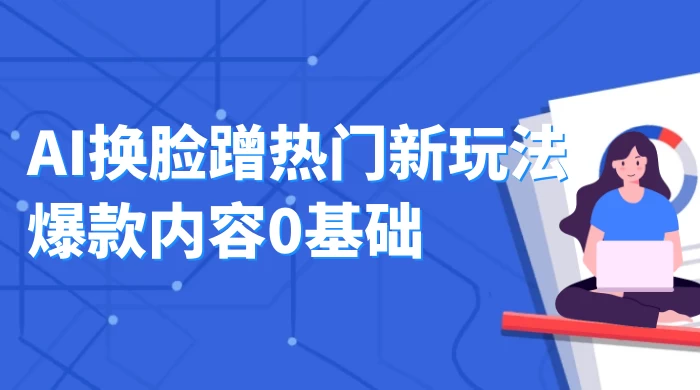 AI 换脸蹭热门新玩法爆款内容 0 基础月入 1W+-副业吧