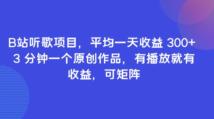 B站听歌项目，平均一天收益 300+ 3 分钟一个原创作品，有播放就有收益，可矩阵-副业吧