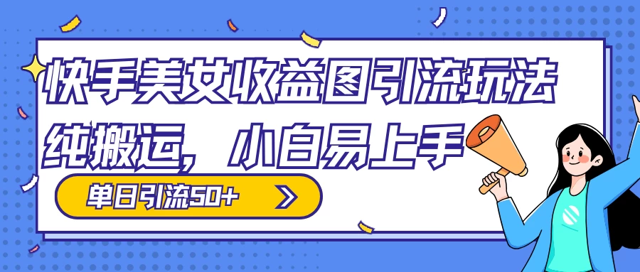 快手美女收益图组合引流玩法，小白易上手，单日引流50+-副业吧