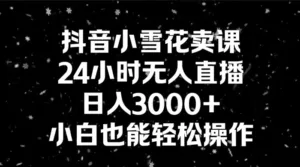抖音小雪花卖课，24 小时无人直播，日入 3000+ ，小白也能轻松操作-副业吧