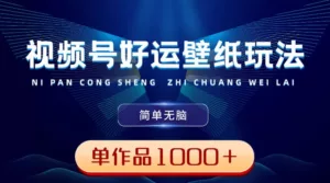 视频号好运壁纸玩法,简单无脑 ,发一个爆一个,单作品收益 1000+-副业吧