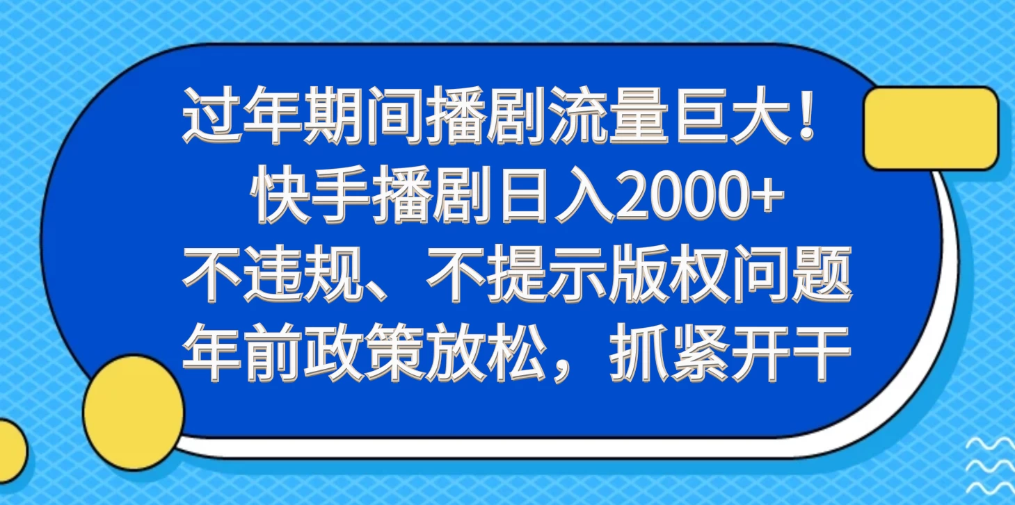 过年期间播剧流量巨大！快手播剧日入2000+，不违规、不提示版权问题，年前政策放松，抓紧开干-副业吧