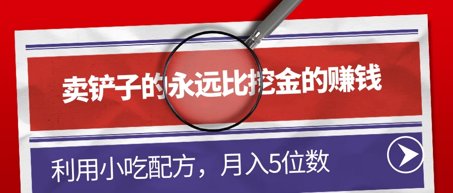 卖铲子的永远比挖金的赚钱，利用小吃配方，月入5位数-副业吧