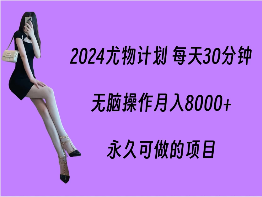 2024尤物计划 每天30分钟，无脑操作月入8000+，永久可做的项目-副业吧