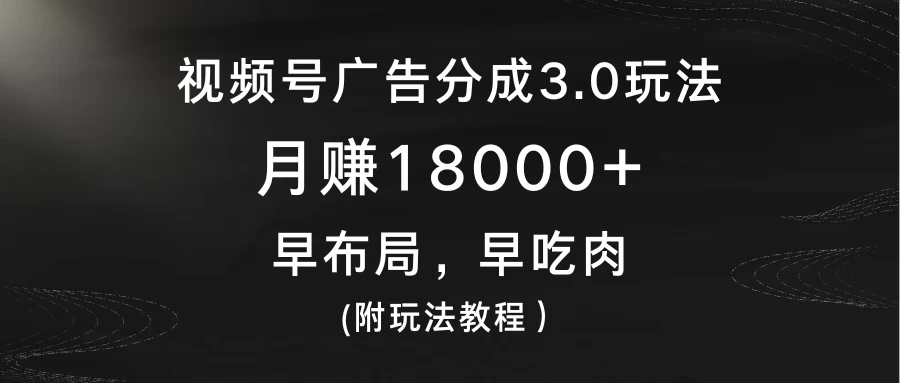 视频号广告分成3.0玩法，月赚18000+，早布局，早吃肉，(附玩法教程）-副业吧
