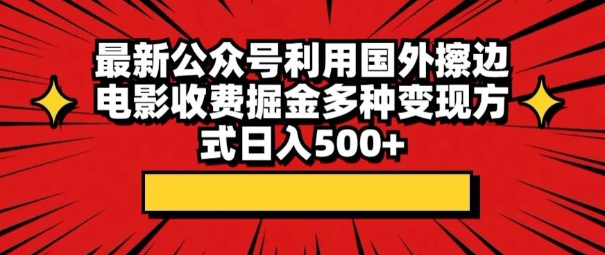 最新公众号利用国外擦边电影收费掘金多种变现方式日入500+-副业吧