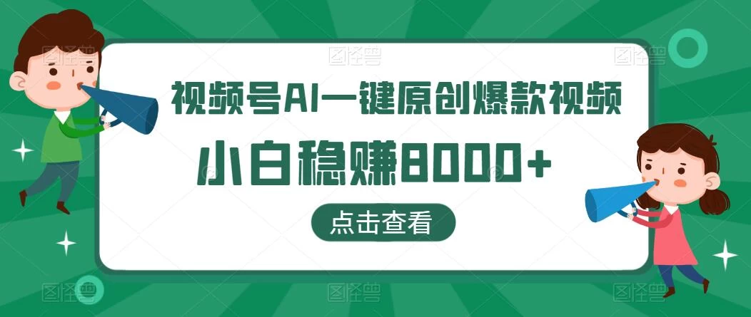 视频号AI一键原创爆款视频，500播放200收益，小白稳赚8000+-副业吧