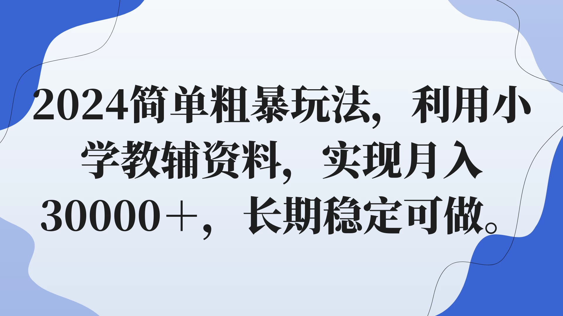2024简单粗暴玩法，利用小学教辅资料，实现月入30000+，长期稳定可做-副业吧